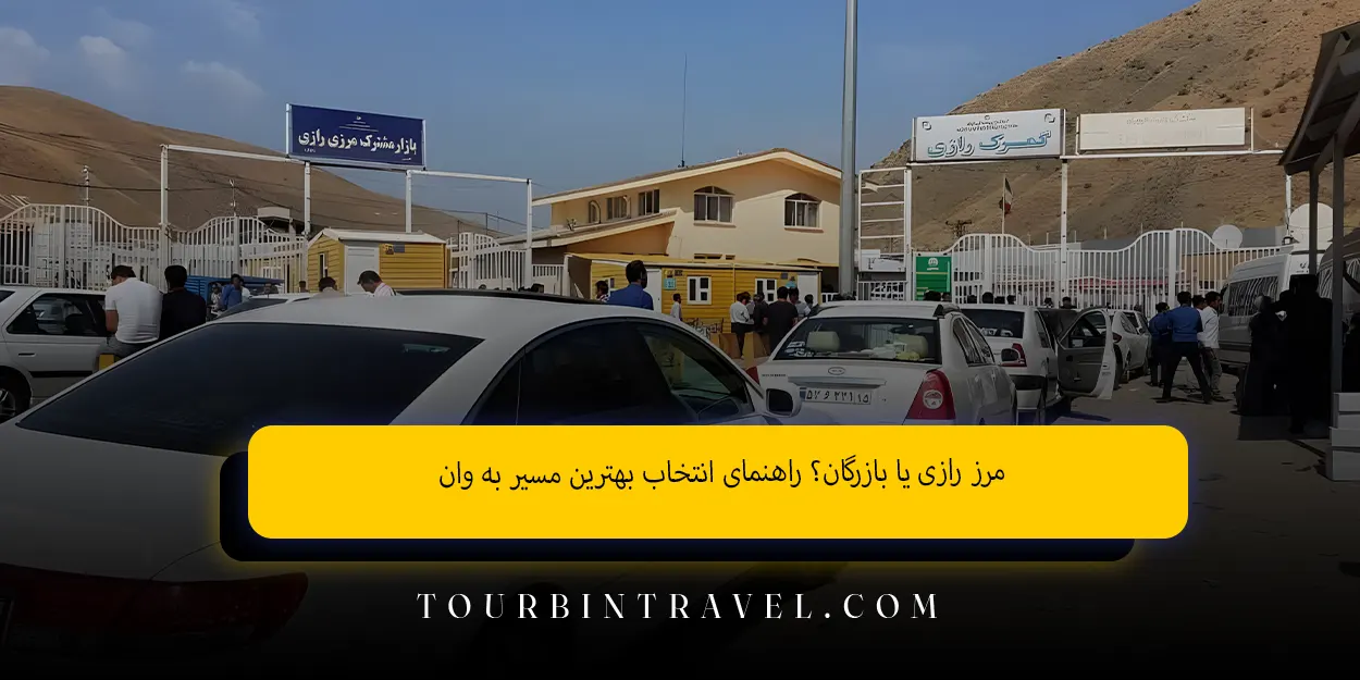 مرز رازی یا بازرگان؟ راهنمای انتخاب بهترین مسیر به وان